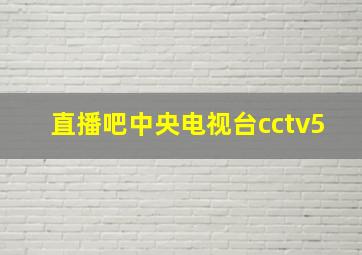 直播吧中央电视台cctv5