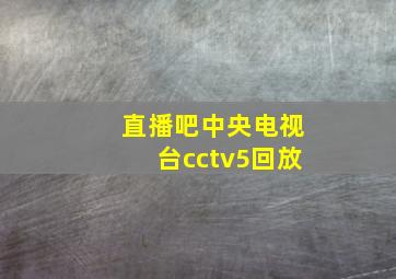 直播吧中央电视台cctv5回放