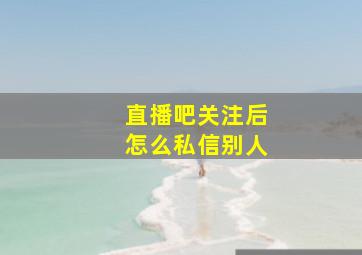 直播吧关注后怎么私信别人