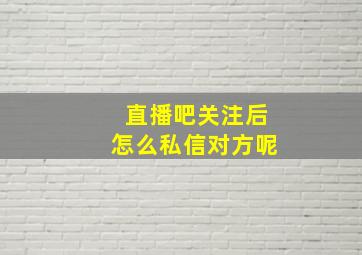 直播吧关注后怎么私信对方呢