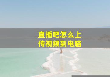 直播吧怎么上传视频到电脑