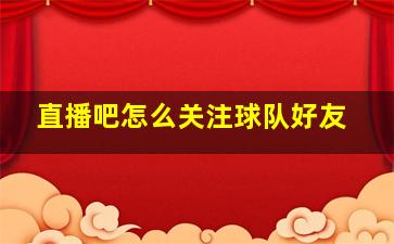 直播吧怎么关注球队好友