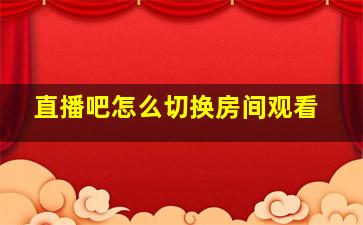 直播吧怎么切换房间观看