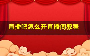 直播吧怎么开直播间教程