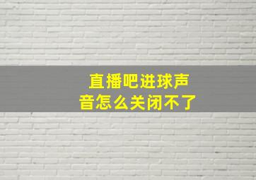 直播吧进球声音怎么关闭不了