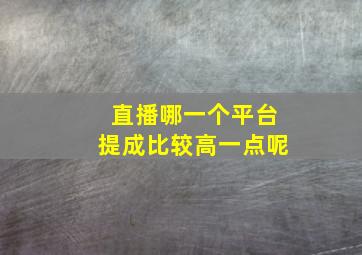 直播哪一个平台提成比较高一点呢