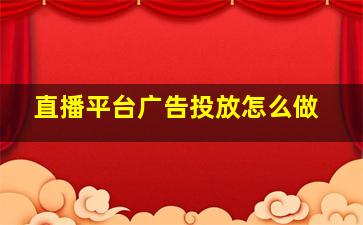 直播平台广告投放怎么做