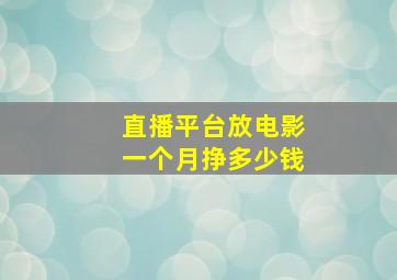 直播平台放电影一个月挣多少钱