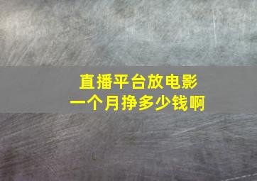 直播平台放电影一个月挣多少钱啊