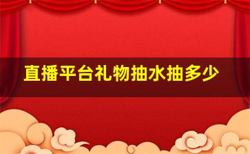 直播平台礼物抽水抽多少