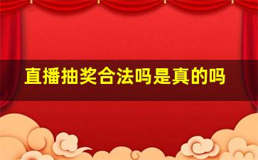 直播抽奖合法吗是真的吗