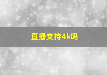 直播支持4k吗