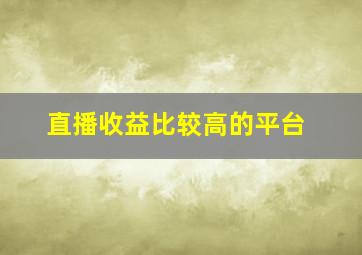 直播收益比较高的平台