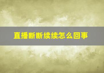 直播断断续续怎么回事