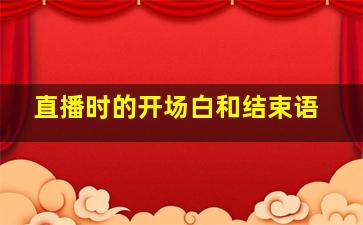 直播时的开场白和结束语