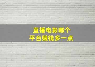 直播电影哪个平台赚钱多一点