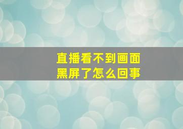 直播看不到画面黑屏了怎么回事