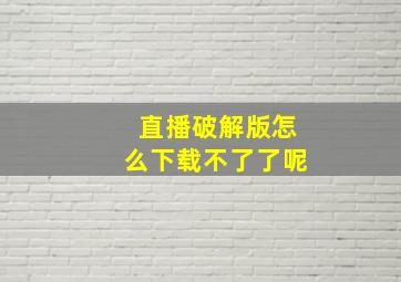 直播破解版怎么下载不了了呢