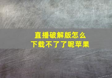 直播破解版怎么下载不了了呢苹果