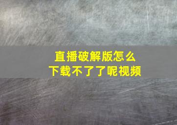 直播破解版怎么下载不了了呢视频