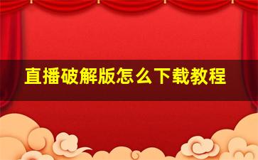 直播破解版怎么下载教程