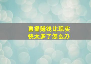 直播赚钱比现实快太多了怎么办