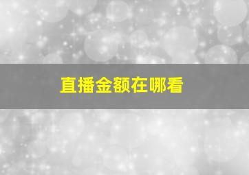 直播金额在哪看