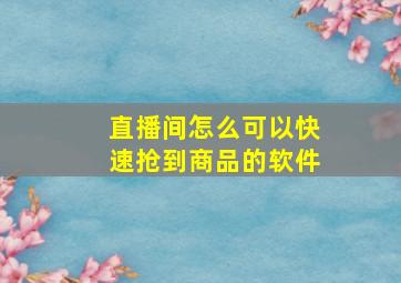 直播间怎么可以快速抢到商品的软件