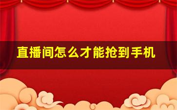 直播间怎么才能抢到手机