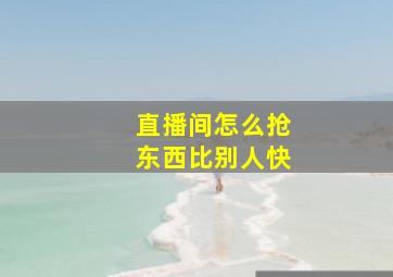 直播间怎么抢东西比别人快