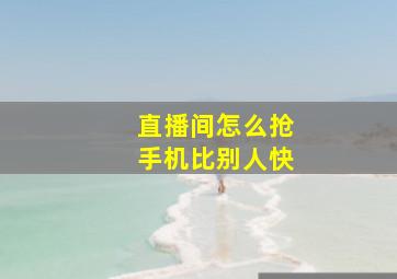 直播间怎么抢手机比别人快