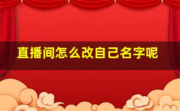 直播间怎么改自己名字呢