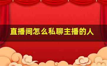 直播间怎么私聊主播的人