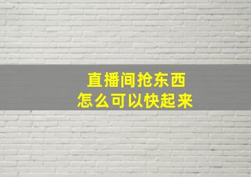 直播间抢东西怎么可以快起来