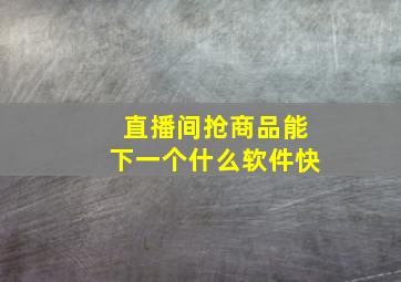 直播间抢商品能下一个什么软件快