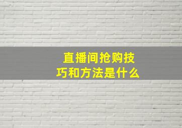 直播间抢购技巧和方法是什么