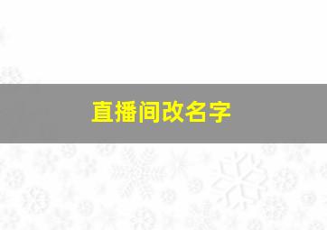 直播间改名字