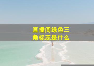 直播间绿色三角标志是什么