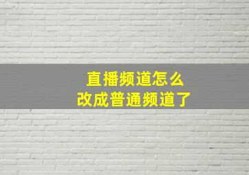 直播频道怎么改成普通频道了