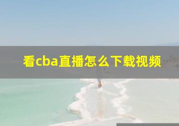 看cba直播怎么下载视频