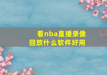 看nba直播录像回放什么软件好用