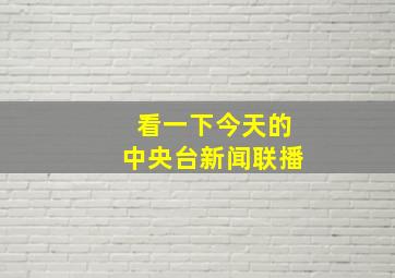 看一下今天的中央台新闻联播