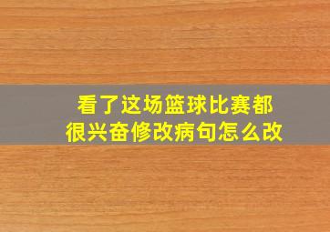 看了这场篮球比赛都很兴奋修改病句怎么改