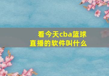 看今天cba篮球直播的软件叫什么