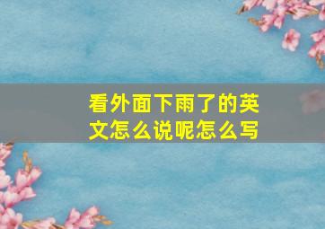 看外面下雨了的英文怎么说呢怎么写