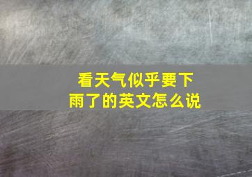 看天气似乎要下雨了的英文怎么说