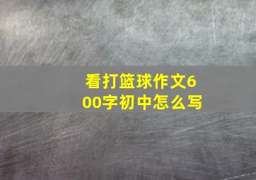 看打篮球作文600字初中怎么写