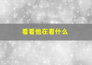 看看他在看什么