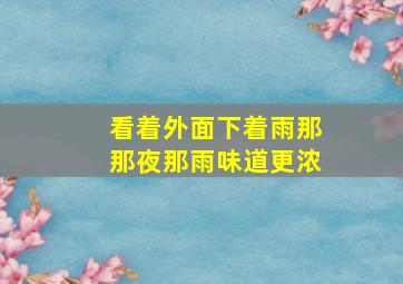 看着外面下着雨那那夜那雨味道更浓