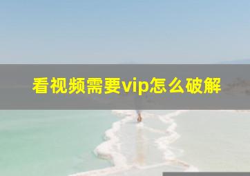 看视频需要vip怎么破解